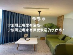 宁波附近哪里有浴场-宁波周边哪家有深受欢迎的水疗场？