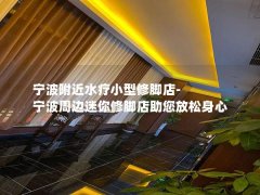 宁波附近水疗小型修脚店-宁波周边迷你修脚店助您放松身心