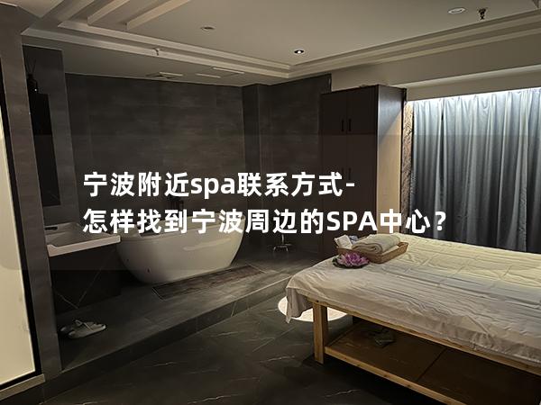 宁波附近spa联系方式-怎样找到宁波周边的SPA中心？