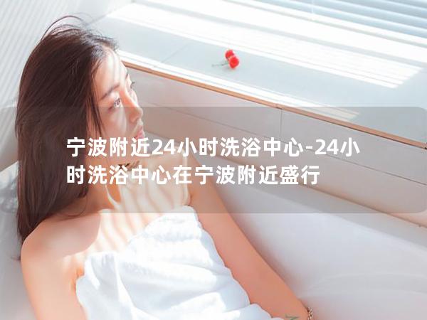 宁波附近24小时洗浴中心-24小时洗浴中心在宁波附近盛行