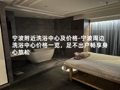 宁波附近洗浴中心及价格-宁波周边洗浴中心价格一览，足不出户畅享身心放松