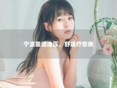 宁波靠谱油压，舒适疗愈焕