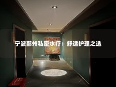 宁波鄞州私密水疗：舒适护理之选