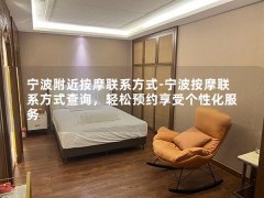 宁波附近按摩联系方式-宁波按摩联系方式查询，轻松预约享受个性化服务