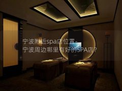 宁波附近spa店位置-宁波周边哪里有好的SPA店？