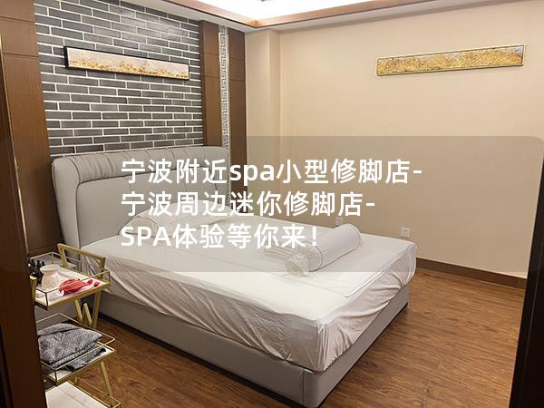 宁波附近spa小型修脚店-宁波周边迷你修脚店-SPA体验等你来！