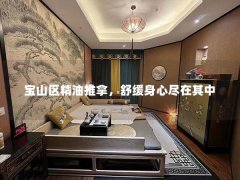 宝山区精油推拿，舒缓身心尽在其中