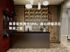 尊享常州男士SPA，身心舒缓尽在尊荣之馆