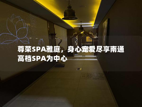 尊荣SPA雅庭，身心宠爱尽享南通高档SPA为中心