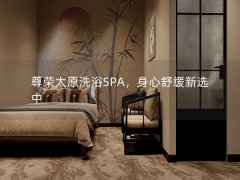 尊荣太原洗浴SPA，身心舒缓新选中