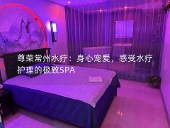 尊荣常州水疗：身心宠爱，感受水疗护理的极致SPA