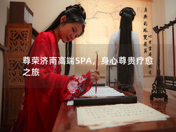 尊荣济南高端SPA，身心尊贵疗愈之旅