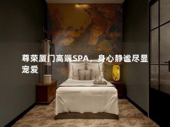 尊荣厦门高端SPA，身心静谧尽显宠爱