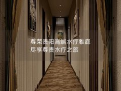 尊荣贵阳高端水疗雅庭 尽享尊贵水疗之旅