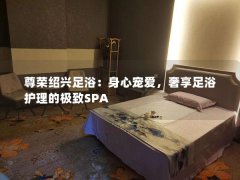 尊荣绍兴足浴：身心宠爱，奢享足浴护理的极致SPA