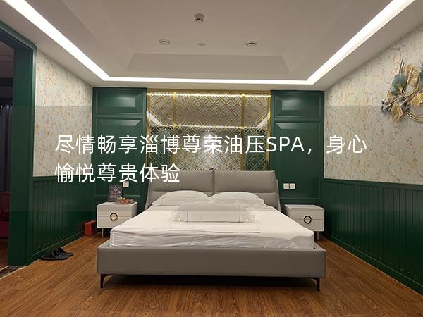 尽情畅享淄博尊荣油压SPA，身心愉悦尊贵体验