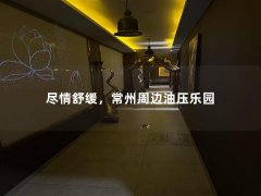 尽情舒缓，常州周边油压乐园