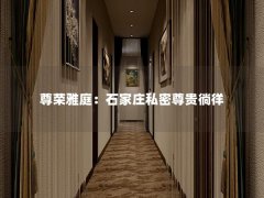 尊荣雅庭：石家庄私密尊贵徜徉