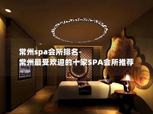 常州spa会所排名-常州最受欢迎的十家SPA会所推荐