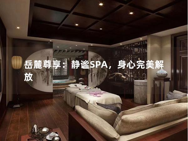 岳麓尊享：静谧SPA，身心完美解放