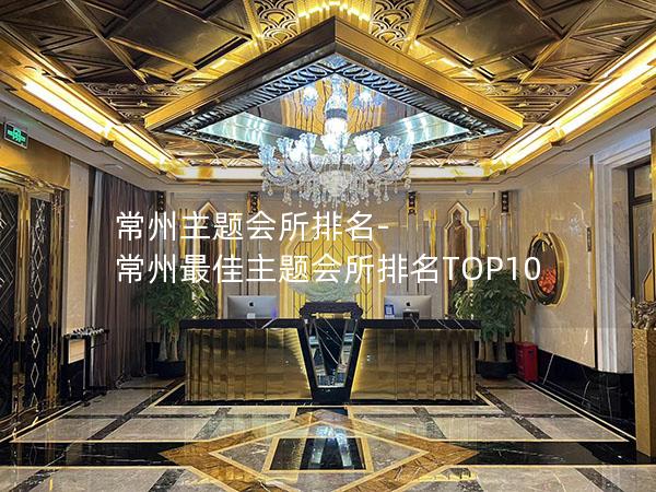 常州主题会所排名-常州最佳主题会所排名TOP10