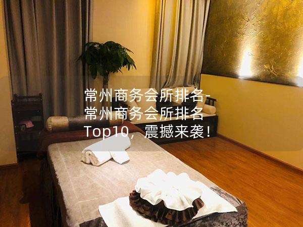 常州商务会所排名-常州商务会所排名 Top10，震撼来袭！