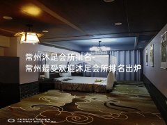 常州沐足会所排名-常州最受欢迎沐足会所排名出炉