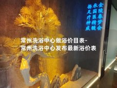 常州洗浴中心做浴价目表-常州洗浴中心发布最新浴价表