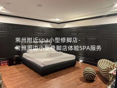 常州附近spa小型修脚店-常州周边小型修脚店体验SPA服务