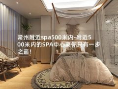 常州附近spa500米内-附近500米内的SPA中心离你只有一步之遥！