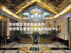 常州附近洗浴能搓澡的-常州周边哪里可搓澡的洗浴中心？