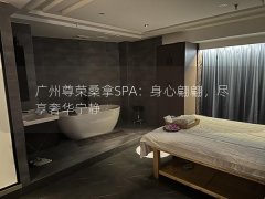 广州尊荣桑拿SPA：身心翩翩，尽享奢华宁静