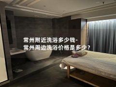 常州附近洗浴多少钱-常州周边洗浴价格是多少？