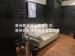 常州附近洗浴联系方式-常州区域洗浴场所电话大全