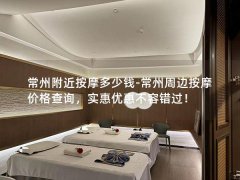 常州附近按摩多少钱-常州周边按摩价格查询，实惠优惠不容错过！