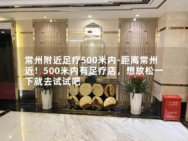 常州附近足疗500米内-距离常州近！500米内有足疗店，想放松一下就去试试吧