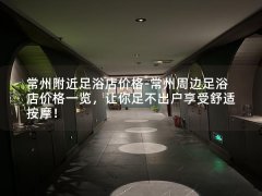 常州附近足浴店价格-常州周边足浴店价格一览，让你足不出户享受舒适按摩！