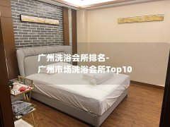 广州洗浴会所排名-广州市场洗浴会所Top10