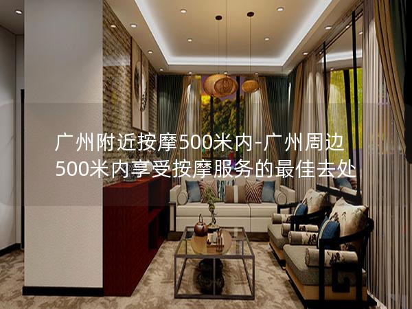 广州附近按摩500米内-广州周边500米内享受按摩服务的最佳去处