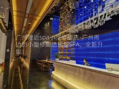 广州附近spa小型修脚店-广州周边的小型修脚店转型SPA，全新升级！