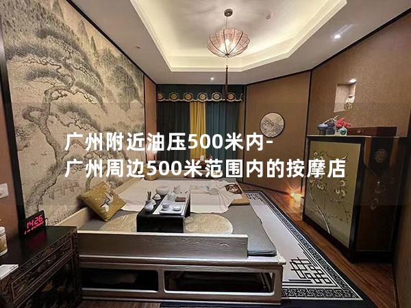 广州附近油压500米内-广州周边500米范围内的按摩店