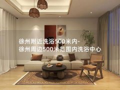 徐州附近洗浴500米内-徐州周边500米范围内洗浴中心