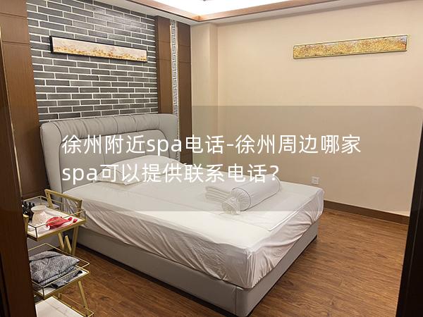 徐州附近spa电话-徐州周边哪家spa可以提供联系电话？