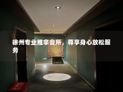 徐州专业推拿会所，尊享身心放松服务