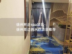 徐州附近spa项目-徐州周边的水疗项目推荐