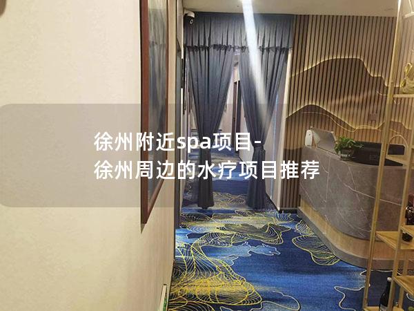 徐州附近spa项目-徐州周边的水疗项目推荐