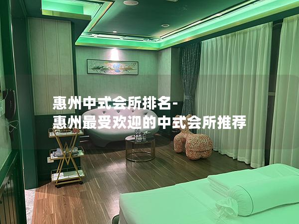 惠州中式会所排名-惠州最受欢迎的中式会所推荐