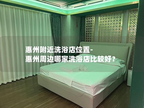 惠州附近洗浴店位置-惠州周边哪家洗浴店比较好？