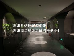 惠州附近沐足多少钱-惠州周边的沐足价格是多少？