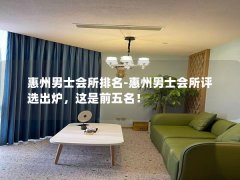 惠州男士会所排名-惠州男士会所评选出炉，这是前五名！